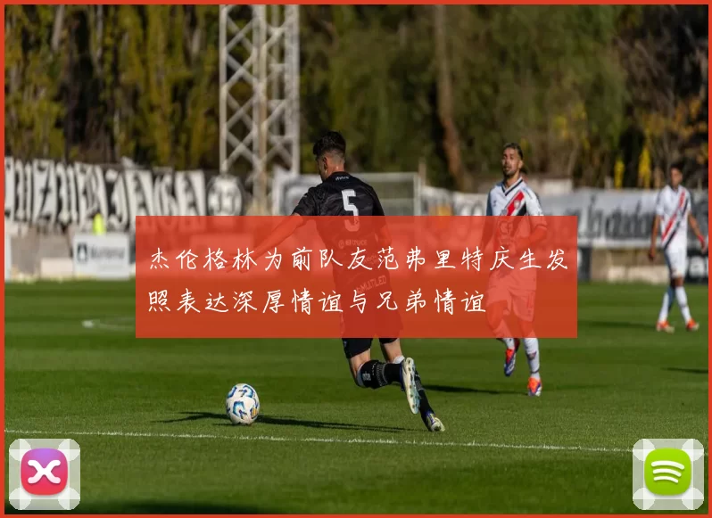 杰伦格林为前队友范弗里特庆生发照表达深厚情谊与兄弟情谊