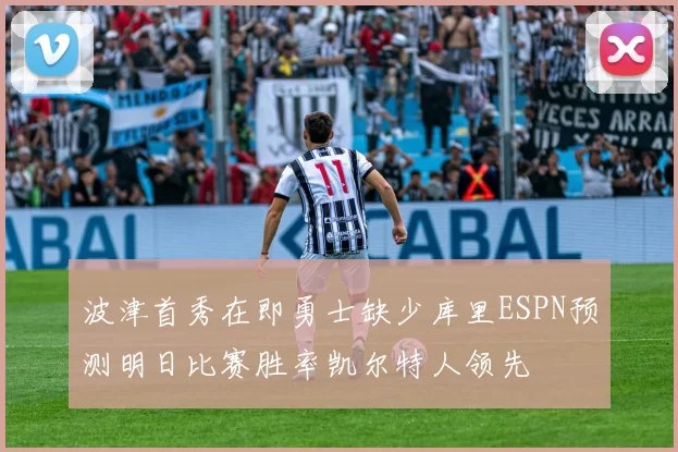 波津首秀在即勇士缺少库里ESPN预测明日比赛胜率凯尔特人领先