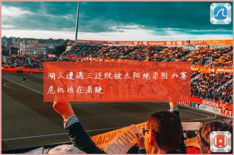 湖人遭遇三连败被太阳绝杀附加赛危机迫在眉睫