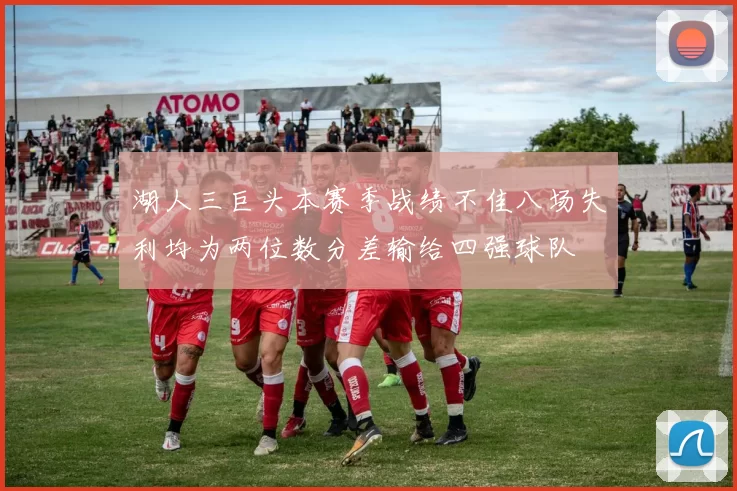 湖人三巨头本赛季战绩不佳八场失利均为两位数分差输给四强球队