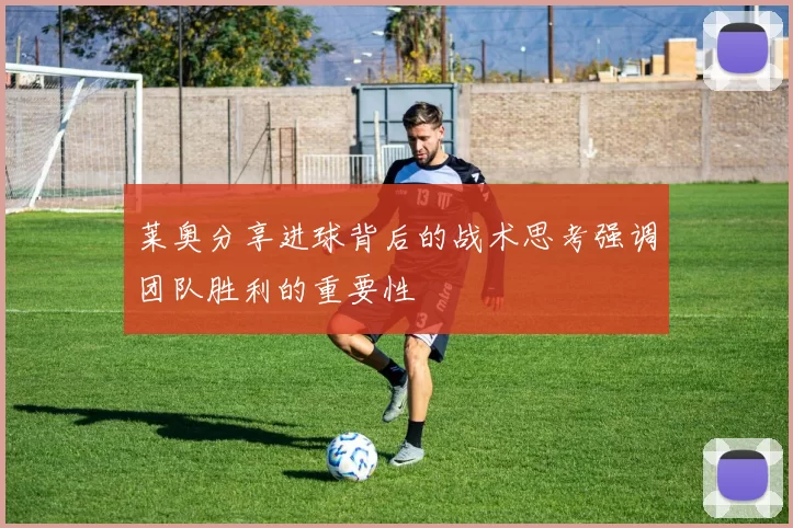莱奥分享进球背后的战术思考强调团队胜利的重要性