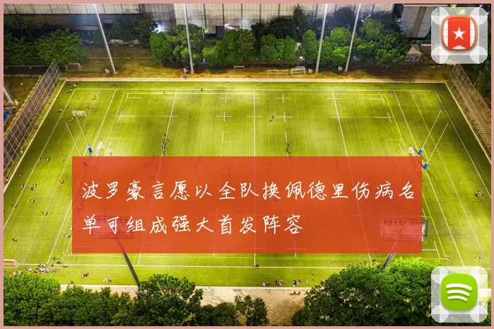 波罗豪言愿以全队换佩德里伤病名单可组成强大首发阵容