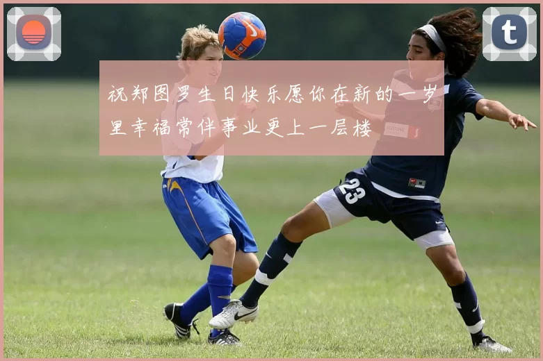祝郑图罗生日快乐愿你在新的一岁里幸福常伴事业更上一层楼