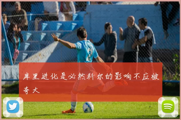 库里进化是必然科尔的影响不应被夸大