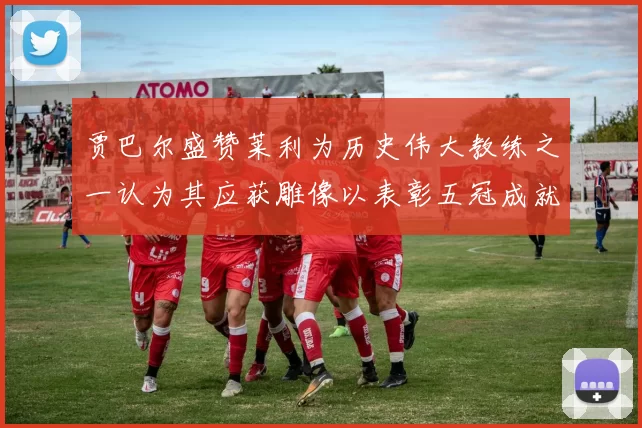 贾巴尔盛赞莱利为历史伟大教练之一认为其应获雕像以表彰五冠成就