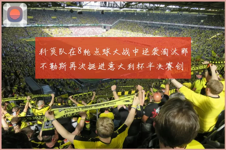 科莫队在8轮点球大战中逆袭淘汰那不勒斯再次挺进意大利杯半决赛创造历史