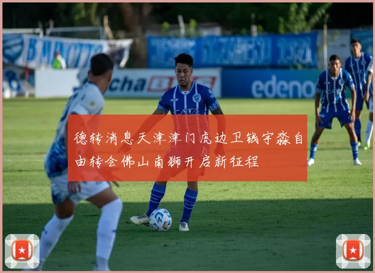德转消息天津津门虎边卫钱宇淼自由转会佛山南狮开启新征程