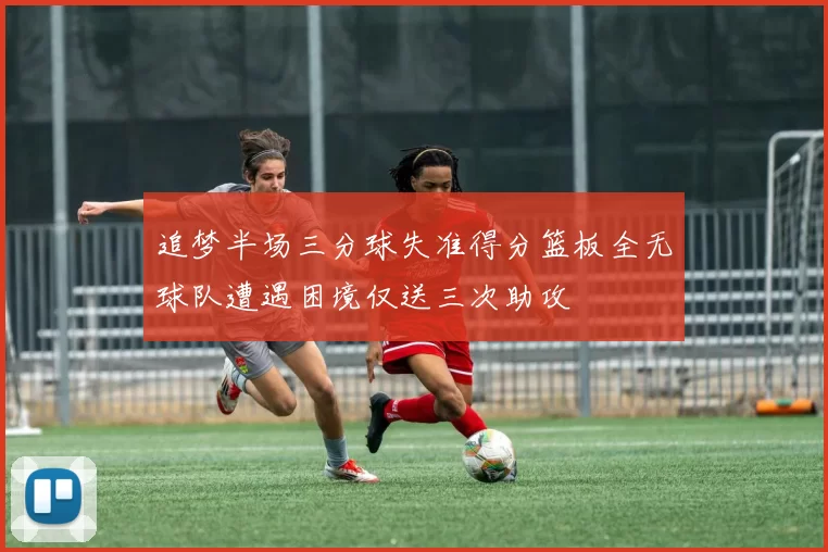 追梦半场三分球失准得分篮板全无球队遭遇困境仅送三次助攻