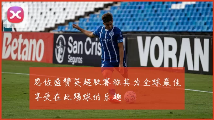 恩佐盛赞英超联赛称其为全球最佳享受在此踢球的乐趣