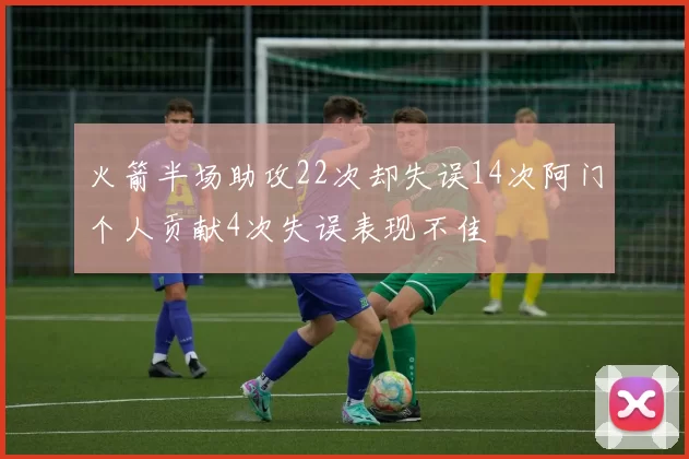 火箭半场助攻22次却失误14次阿门个人贡献4次失误表现不佳
