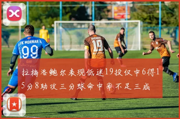 拉梅洛鲍尔表现低迷19投仅中6得15分8助攻三分球命中率不足三成