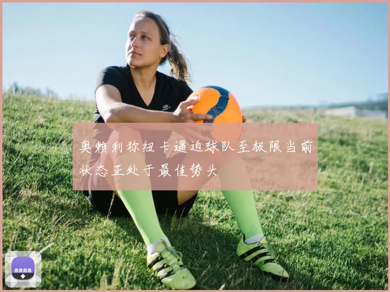 奥赖利称纽卡逼迫球队至极限当前状态正处于最佳势头