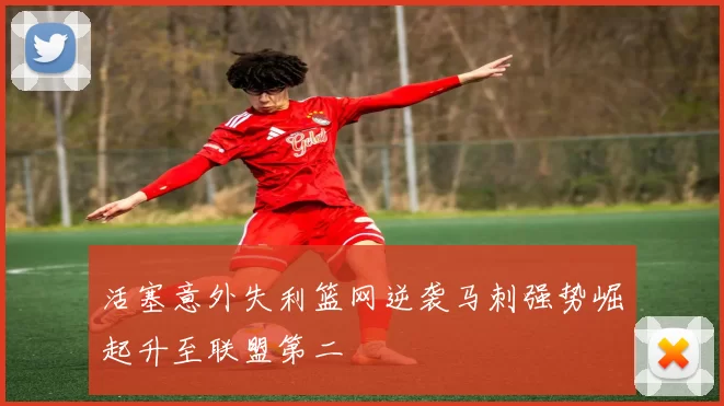 活塞意外失利篮网逆袭马刺强势崛起升至联盟第二