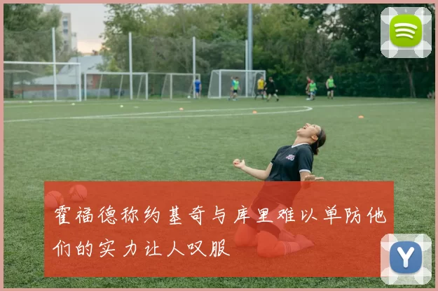 霍福德称约基奇与库里难以单防他们的实力让人叹服